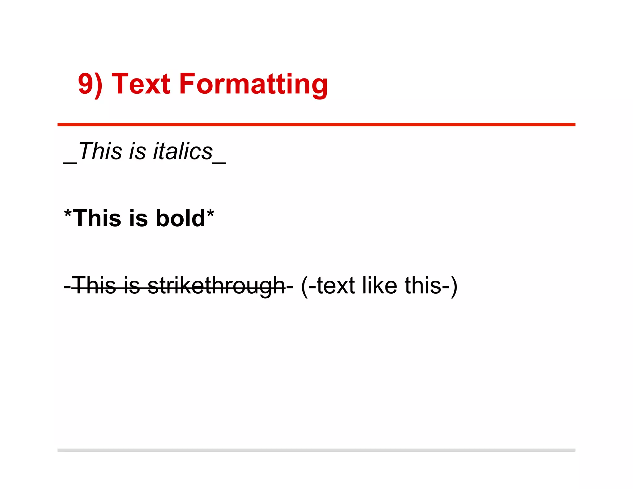 9) Text Formatting

_This is italics_

*This is bold*

-This is strikethrough- (-text like this-)
 