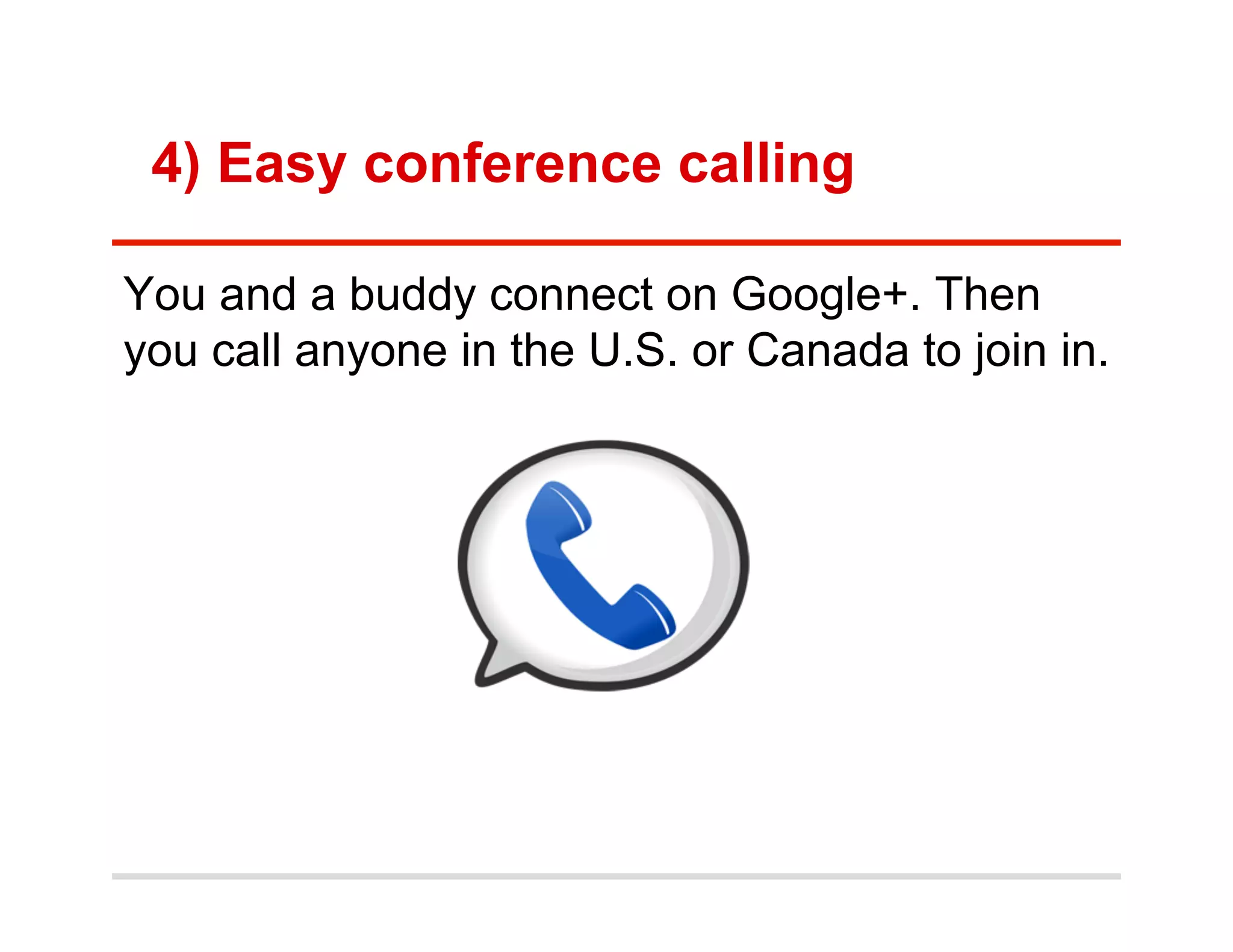 4) Easy conference calling

You and a buddy connect on Google+. Then
you call anyone in the U.S. or Canada to join in.
 