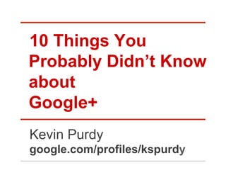 10 Things You
Probably Didn’t Know
about
Google+
Kevin Purdy
google.com/profiles/kspurdy
 