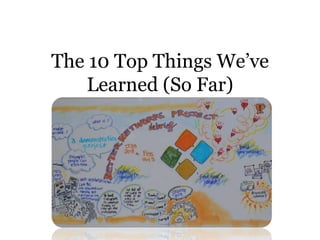 The 10 Top Things We’ve
Learned (So Far)
 