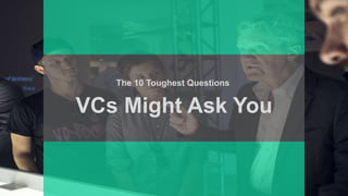 VCs Might Ask You
The 10 Toughest Questions
 