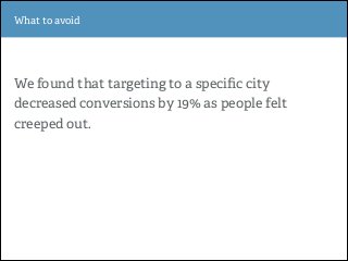 !
!
!
We found that targeting to a speciﬁc city
decreased conversions by 19% as people felt
creeped out.
Section OneWhat t...