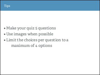 •Make your quiz 5 questions
•Use images when possible
•Limit the choices per question to a
maximum of 4 options
Section On...
