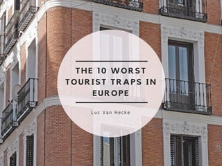 THE 10 WORST
TOURIST TRAPS IN
EUROPE
Luc Van Hecke
 