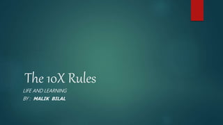 The 10X Rules
LIFE AND LEARNING
BY : MALIK BILAL
 