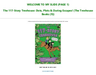 WELCOME TO MY SLIDE (PAGE 1)
The 117-Story Treehouse: Dots, Plots & Daring Escapes! (The Treehouse
Books (9))
[PDF] Download Ebooks, Ebooks Download and Read Online, Read Online, Epub Ebook KINDLE, PDF Full eBook
BEST SELLER IN 2019-2021
CLICK NEXT PAGE
 