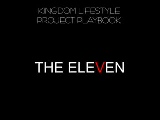 KINGDOM LIFESTYLE
PROJECT PLAYBOOK




THE ELEVEN
 