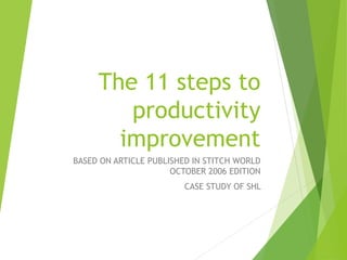 The 11 steps to
productivity
improvement
BASED ON ARTICLE PUBLISHED IN STITCH WORLD
OCTOBER 2006 EDITION
CASE STUDY OF SHL
 
