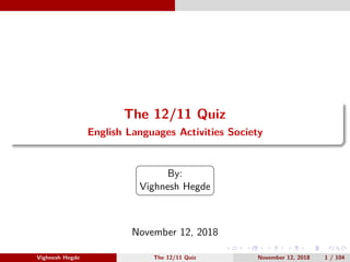The 12/11 Quiz
English Languages Activities Society
By:
Vighnesh Hegde
November 12, 2018
Vighnesh Hegde The 12/11 Quiz November 12, 2018 1 / 104
 