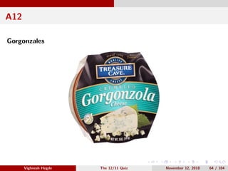 A12
Gorgonzales
Vighnesh Hegde The 12/11 Quiz November 12, 2018 64 / 104
 