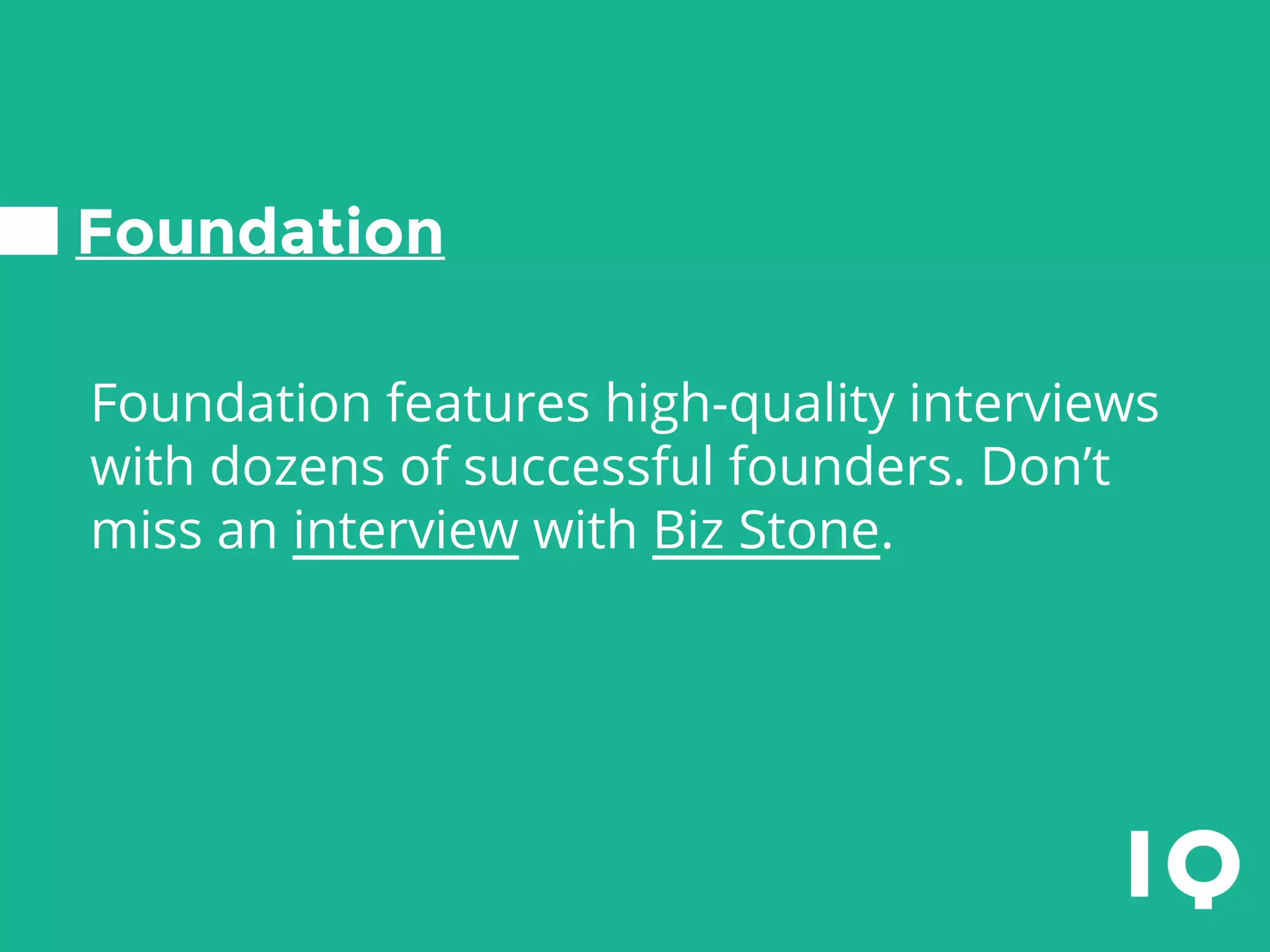 Foundation
Foundation features high-quality interviews
with dozens of successful founders. Don’t
miss an interview with Biz Stone.
 