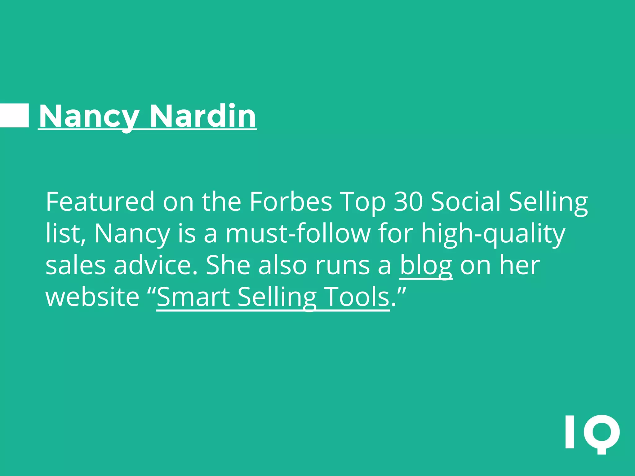 Nancy Nardin
Featured on the Forbes Top 30 Social Selling
list, Nancy is a must-follow for high-quality
sales advice. She also runs a blog on her
website “Smart Selling Tools.”
 