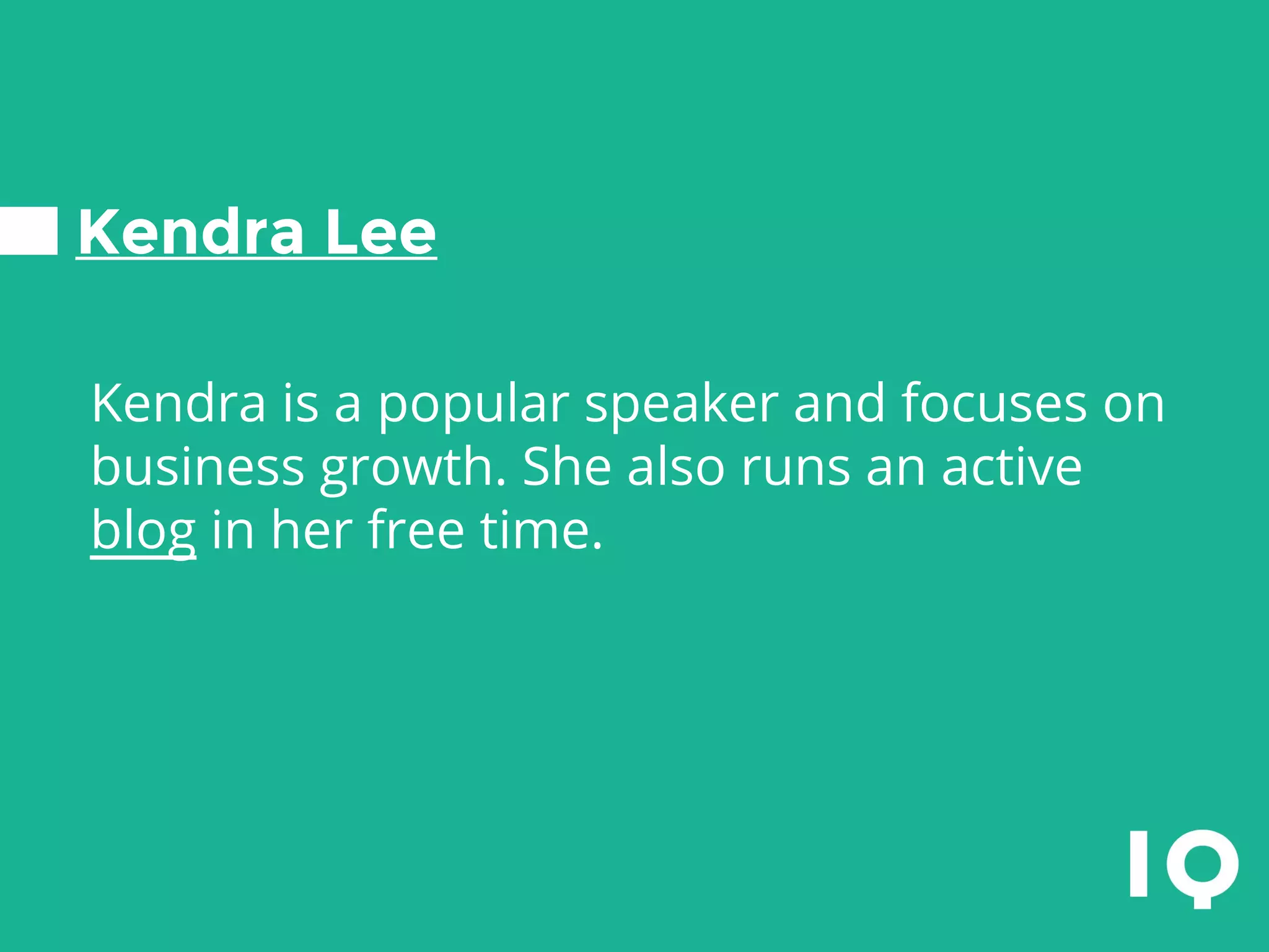 Kendra Lee
Kendra is a popular speaker and focuses on
business growth. She also runs an active
blog in her free time.
 