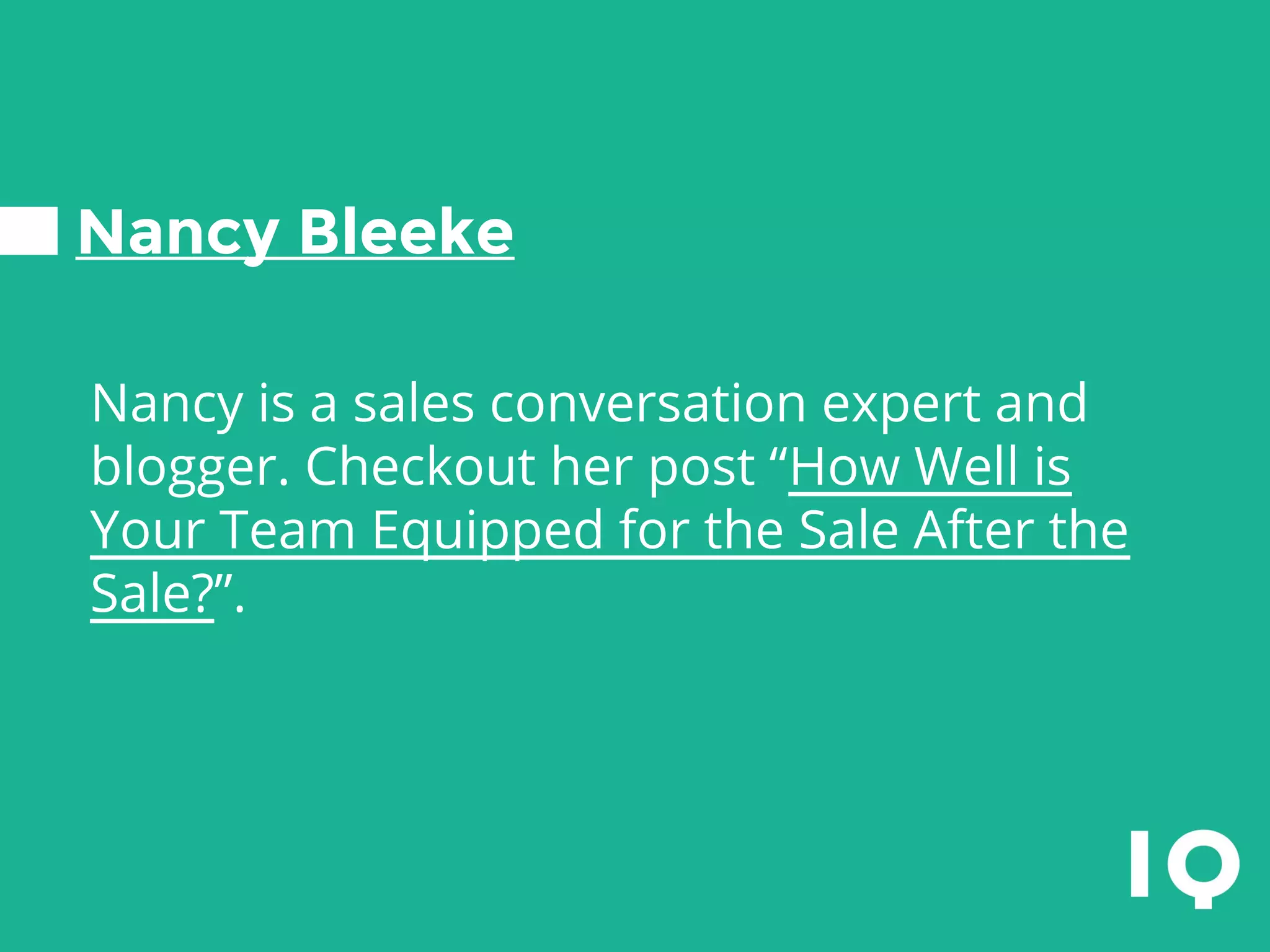 Nancy Bleeke
Nancy is a sales conversation expert and
blogger. Checkout her post “How Well is
Your Team Equipped for the Sale After the
Sale?”.
 