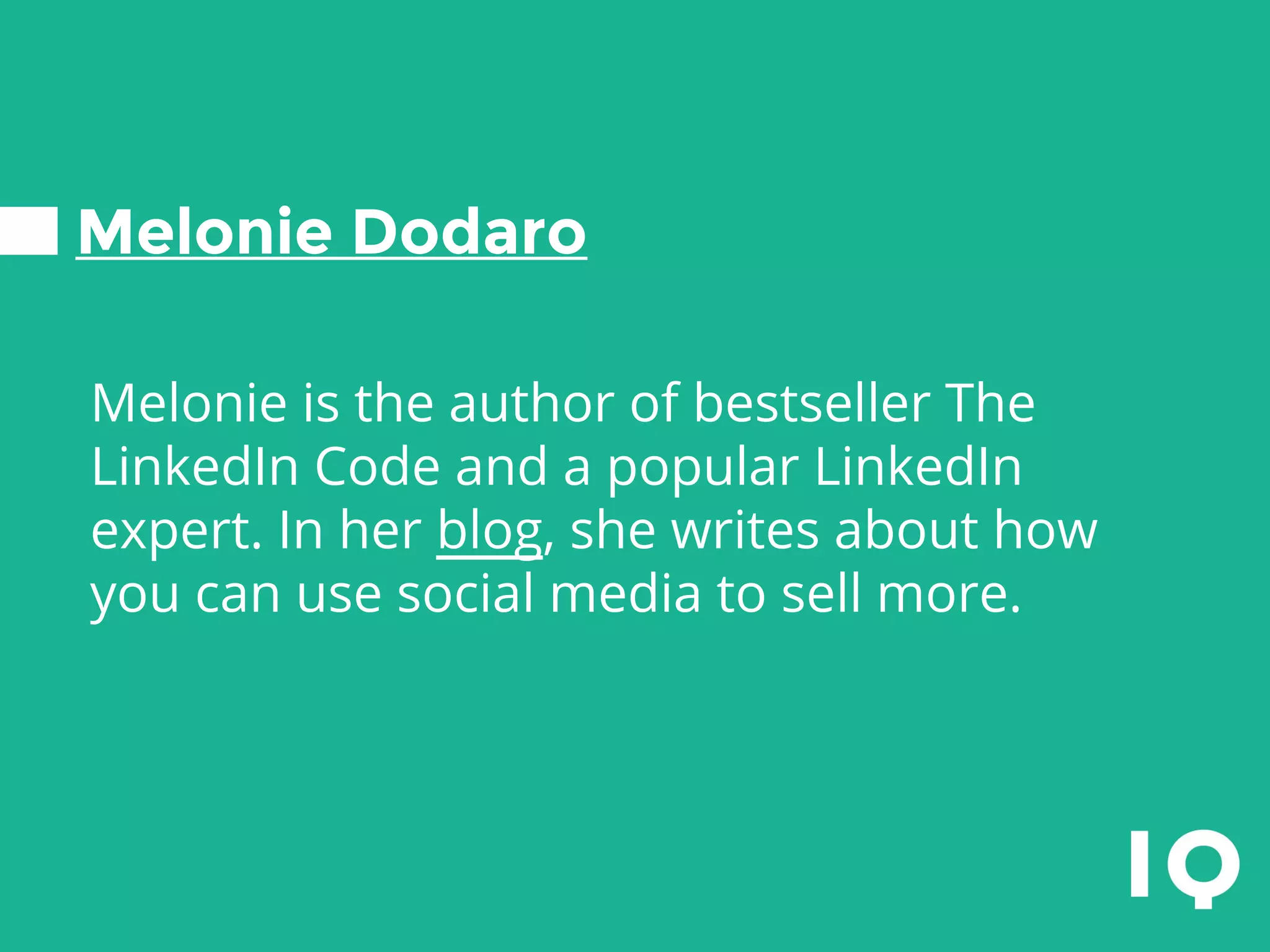 Melonie Dodaro
Melonie is the author of bestseller The
LinkedIn Code and a popular LinkedIn
expert. In her blog, she writes about how
you can use social media to sell more.
 