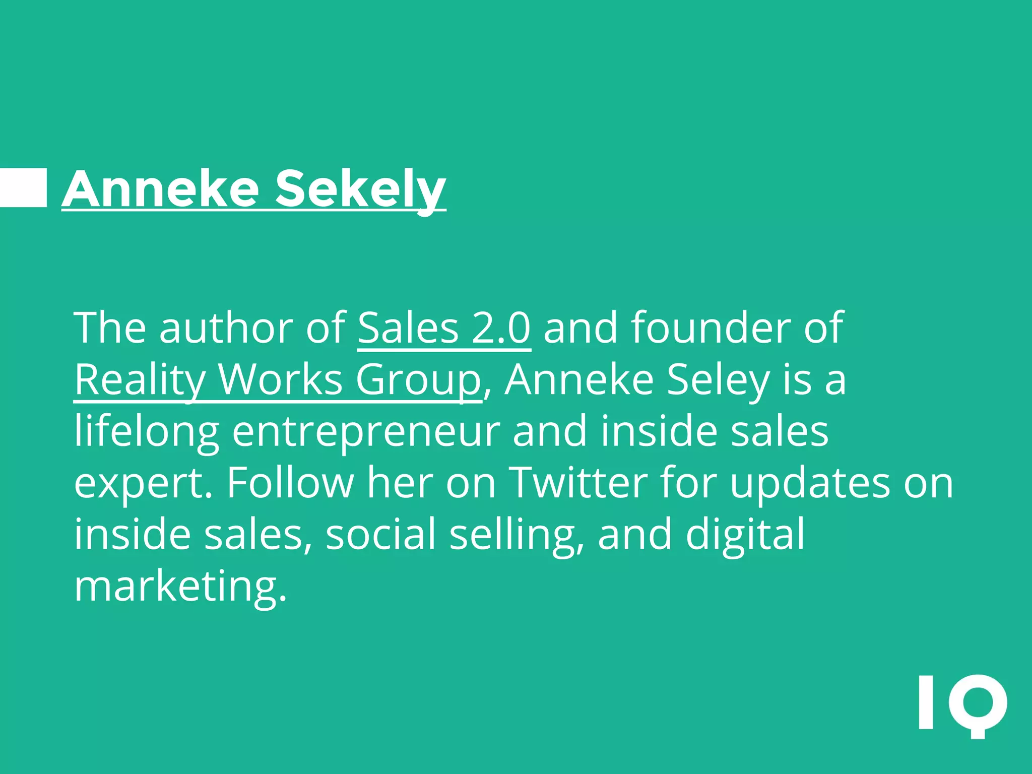 Anneke Sekely
The author of Sales 2.0 and founder of
Reality Works Group, Anneke Seley is a
lifelong entrepreneur and inside sales
expert. Follow her on Twitter for updates on
inside sales, social selling, and digital
marketing.
 