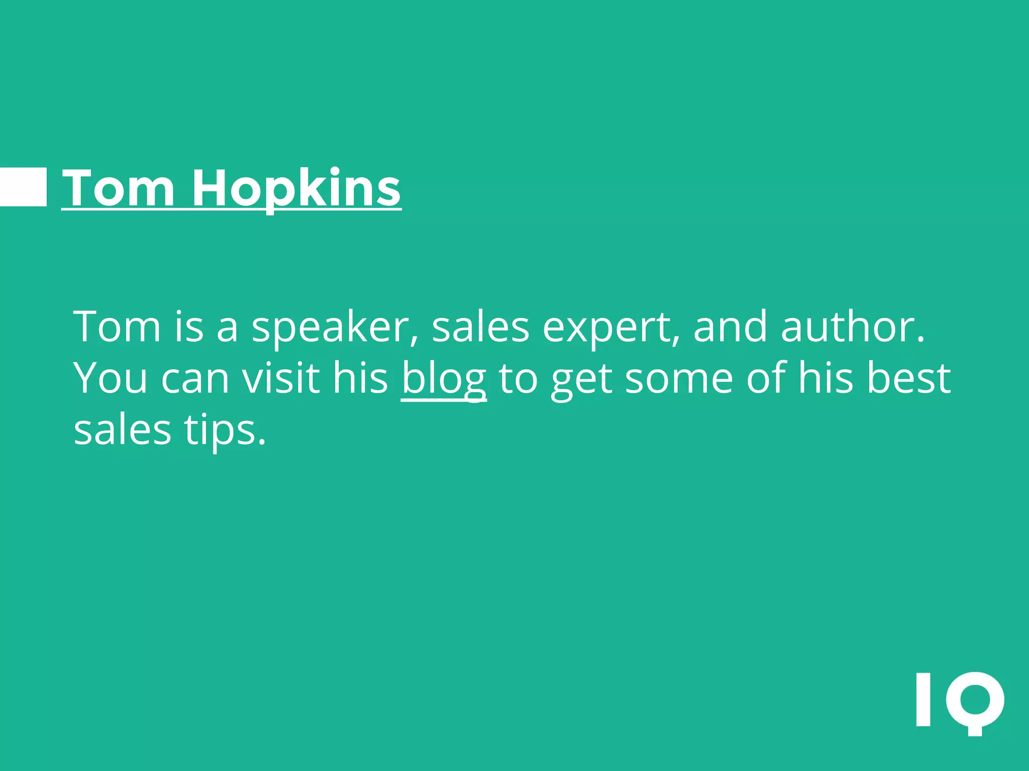 Tom Hopkins
Tom is a speaker, sales expert, and author.
You can visit his blog to get some of his best
sales tips.
 