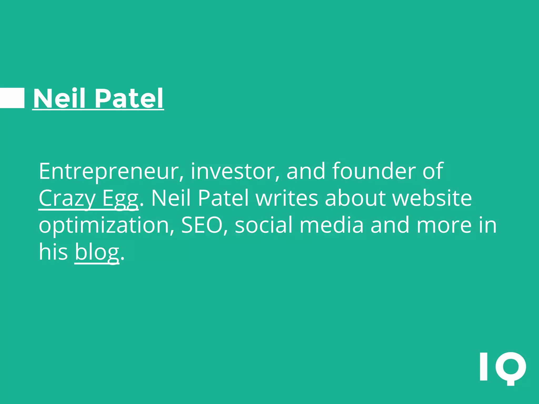 Neil Patel
Entrepreneur, investor, and founder of
Crazy Egg. Neil Patel writes about website
optimization, SEO, social media and more in
his blog.
 