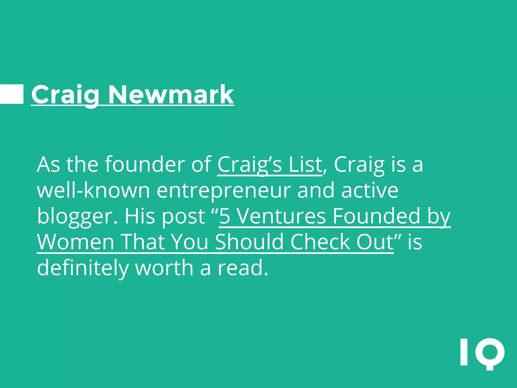 Craig Newmark
As the founder of Craig’s List, Craig is a
well-known entrepreneur and active
blogger. His post “5 Ventures Founded by
Women That You Should Check Out” is
definitely worth a read.
 