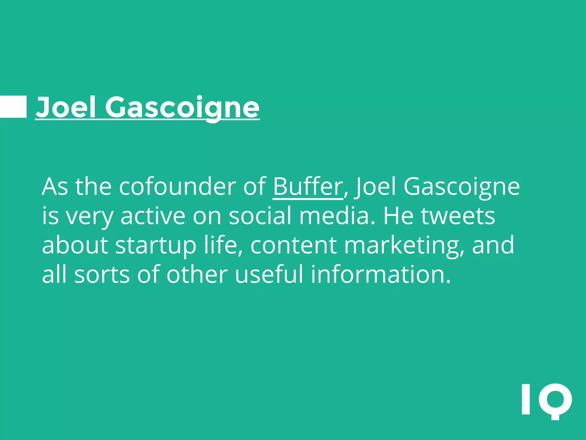 Joel Gascoigne
As the cofounder of Buffer, Joel Gascoigne
is very active on social media. He tweets
about startup life, content marketing, and
all sorts of other useful information.
 
