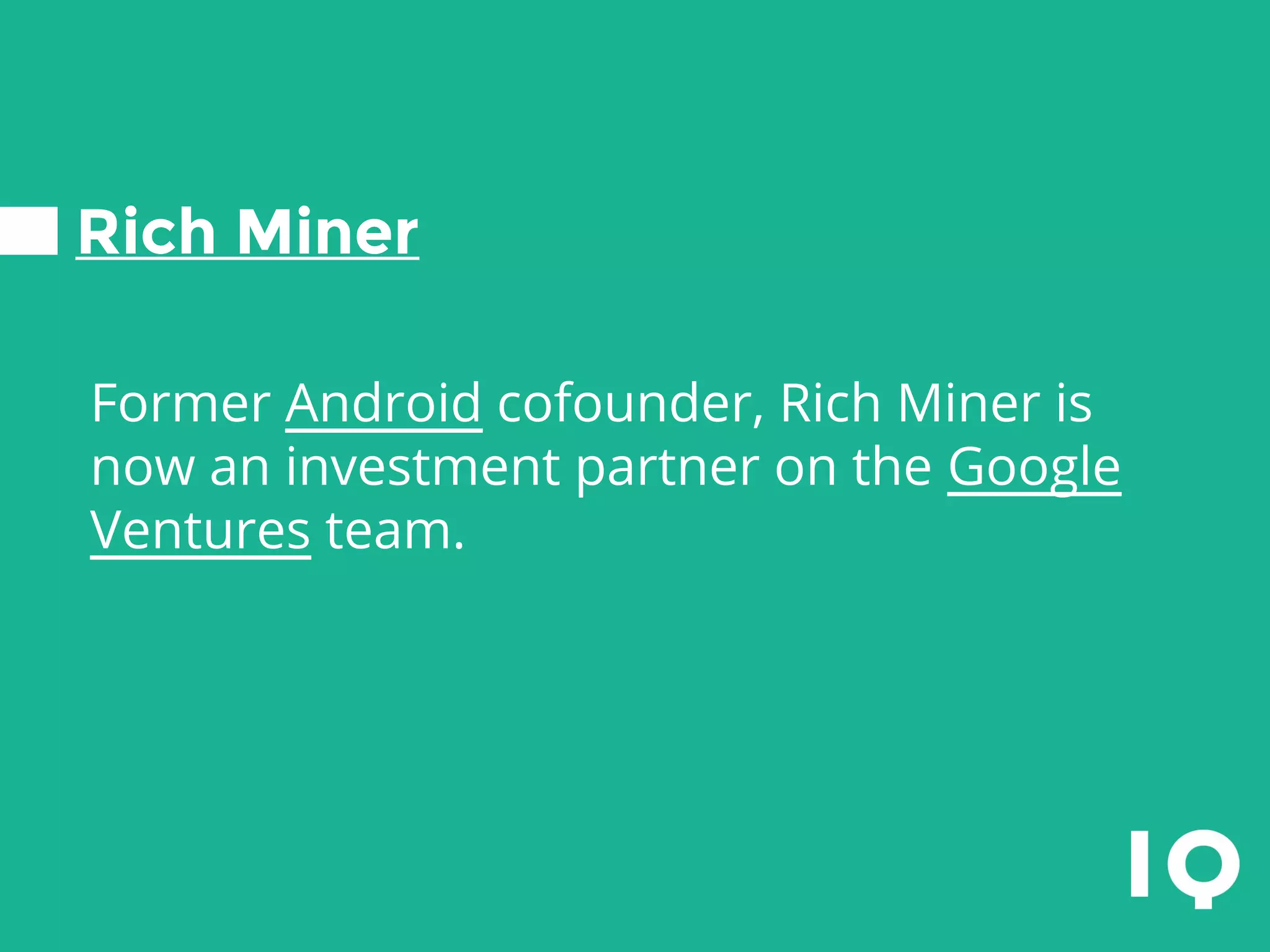 Rich Miner
Former Android cofounder, Rich Miner is
now an investment partner on the Google
Ventures team.
 
