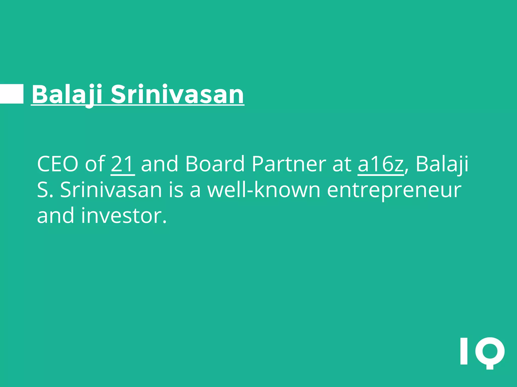 Balaji Srinivasan
CEO of 21 and Board Partner at a16z, Balaji
S. Srinivasan is a well-known entrepreneur
and investor.
 
