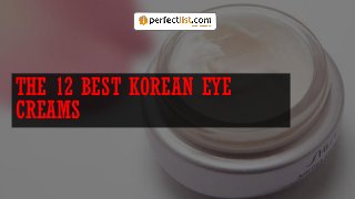 THE 12 BEST KOREAN EYE
CREAMS
 