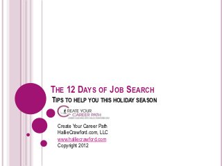 THE 12 DAYS OF JOB SEARCH
TIPS TO HELP YOU THIS HOLIDAY SEASON


 Create Your Career Path
 HallieCrawford.com, LLC
 www.halliecrawford.com
 Copyright 2012
 