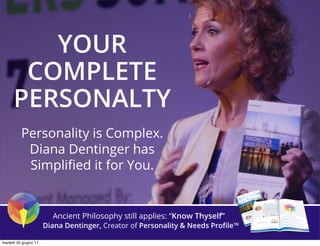 YOUR
COMPLETE
PERSONALTY
Personality is Complex.
Diana Dentinger has
Simpliﬁed it for You.
Ancient Philosophy still applies: “Know Thyself”
Diana Dentinger, Creator of Personality & Needs Proﬁle™
martedì 20 giugno 17
 