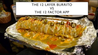 THE 12 LAYER BURRITO
VS
THE 12 FACTOR APP