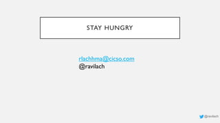 STAY HUNGRY
@ravilach
rlachhma@cicso.com
@ravilach