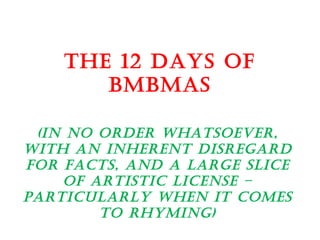 THE 12 DAYS OF BMBMAS (In no order whatsoever, with an inherent disregard for facts, and a large slice of artistic license – particularly when it comes to rhyming) 