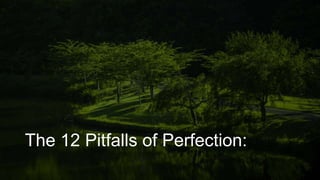 The 12 Pitfalls of Perfection:
 