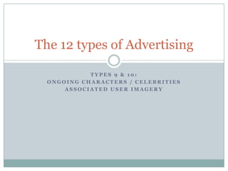 T Y P E S 9 & 1 0 :
O N G O I N G C H A R A C T E R S / C E L E B R I T I E S
A S S O C I A T E D U S E R I M A G E R Y
The 12 types of Advertising
 