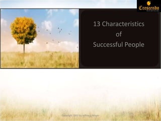 13 Characteristics
of
Successful People
Copyright 2002 by Jeffrey J. Mayer
 