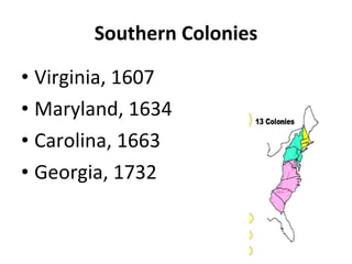 Southern Colonies Virginia, 1607 Maryland, 1634 Carolina, 1663 Georgia, 1732 