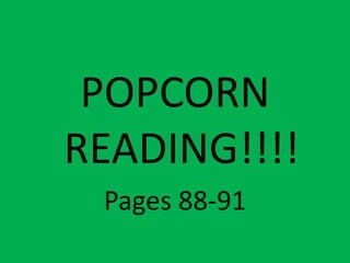 POPCORN
READING!!!!
 Pages 88-91
 