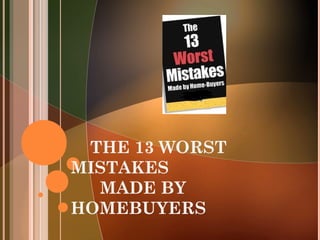 THE 13 WORST
MISTAKES
MADE BY
HOMEBUYERS
 