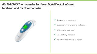 Reliable and accurate
 Superior fever warning indicator
 Quick and easy use
 Low battery indicator
 Advanced memory function
 