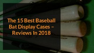 The 15 Best Baseball
Bat Display Cases –
Reviews In 2018
 