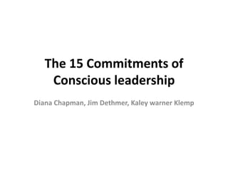 The 15 Commitments of
Conscious leadership
Diana Chapman, Jim Dethmer, Kaley warner Klemp
 