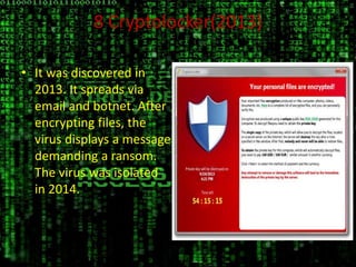 8 Cryptolocker(2013)
• It was discovered in
2013. It spreads via
email and botnet. After
encrypting files, the
virus displays a message
demanding a ransom.
The virus was isolated
in 2014.
 