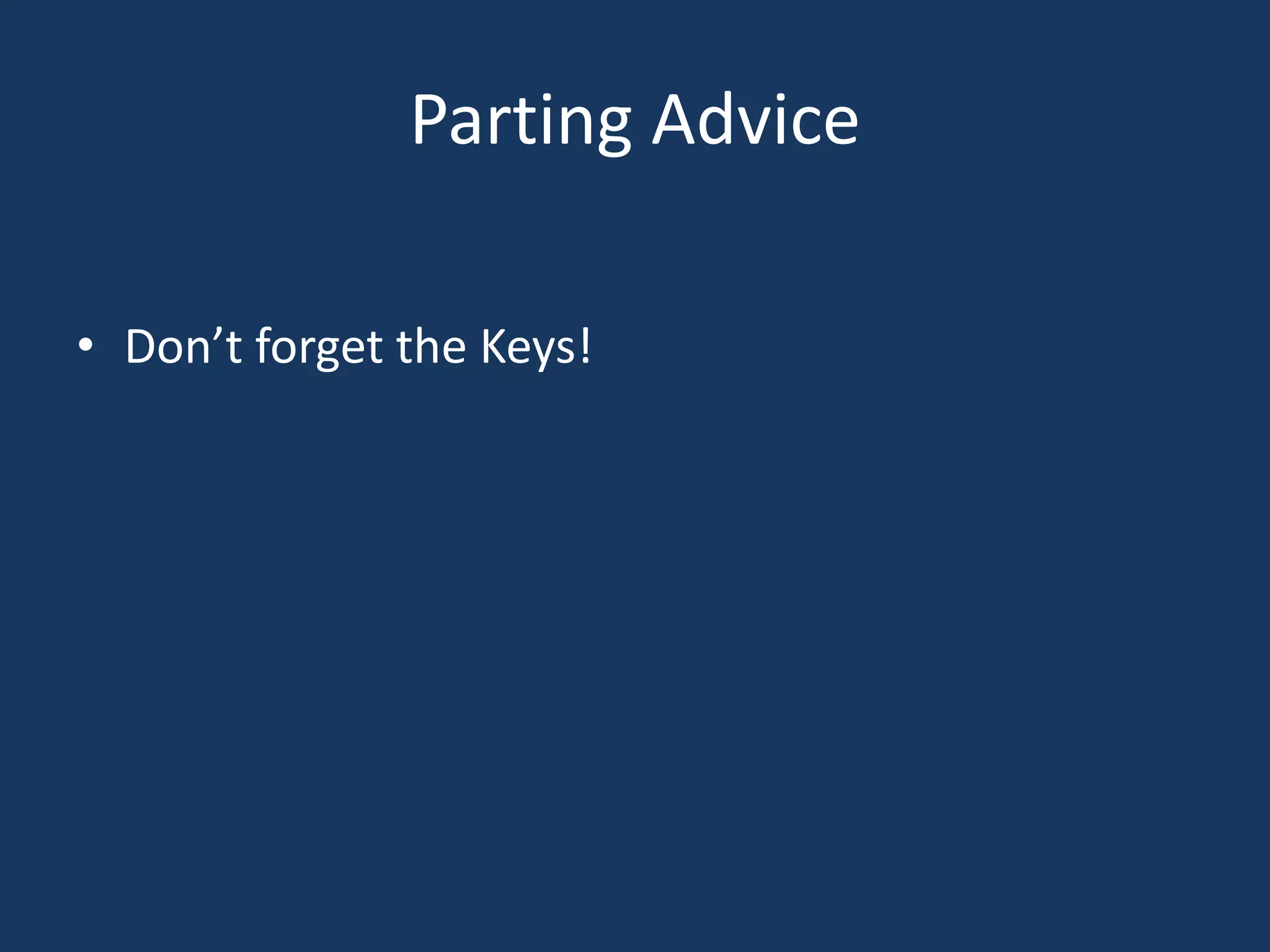 Parting Advice

• Don’t forget the Keys!
 