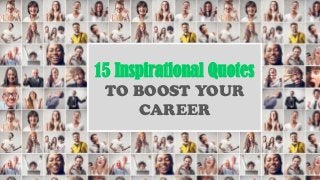 15 Inspirational Quotes
TO BOOST YOUR
CAREER
 