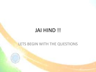 JAI HIND !!
LETS BEGIN WITH THE QUESTIONS
 