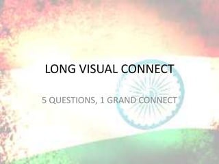 LONG VISUAL CONNECT
5 QUESTIONS, 1 GRAND CONNECT
 