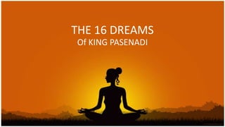 THE 16 DREAMS
Of KING PASENADI
 