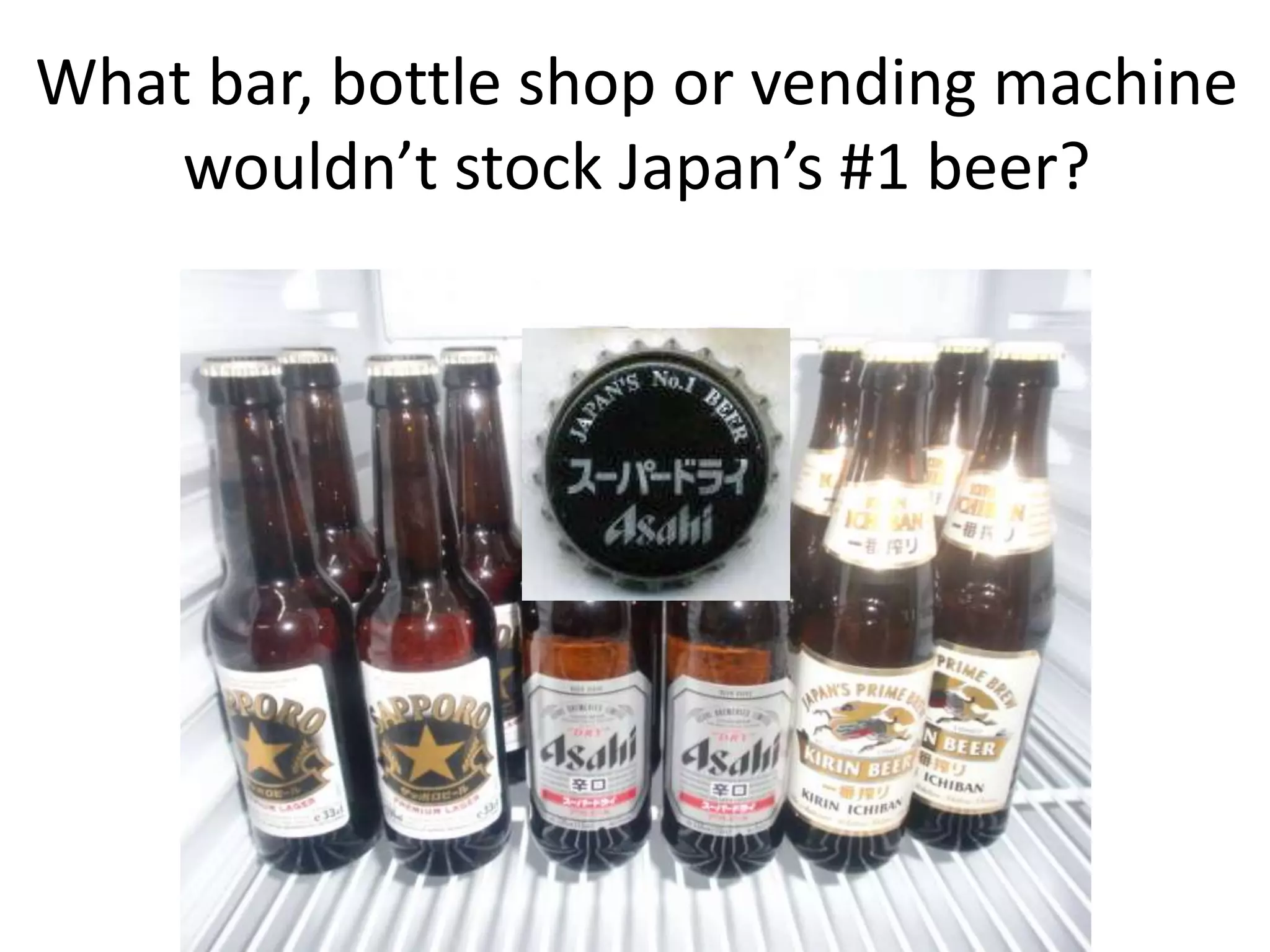 What bar, bottle shop or vending machine
    wouldn’t stock Japan’s #1 beer?
 
