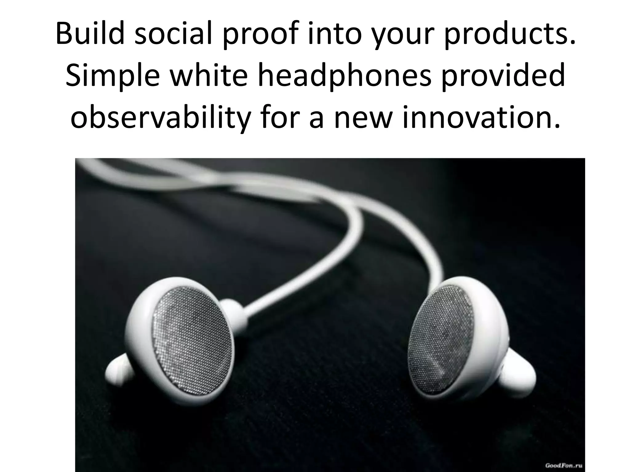 Build social proof into your products.
 Simple white headphones provided
 observability for a new innovation.
 
