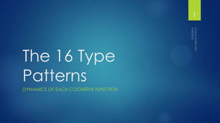 The 16 Type
Patterns
DYNAMICS OF EACH COGNITIVE FUNCTION
1
 